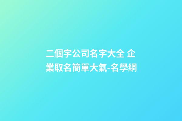 二個字公司名字大全 企業取名簡單大氣-名學網